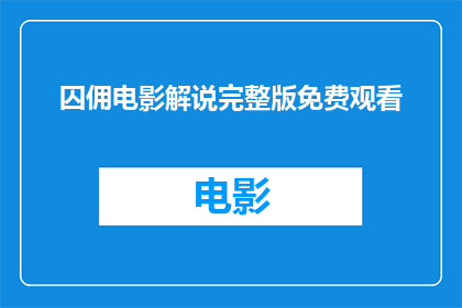 囚佣电影解说完整版免费观看(能否提供囚佣电影的完整版免费观看机会？)