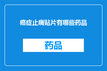 癌症止痛贴片有哪些药品(癌症患者如何选择合适的止痛贴片药品？)