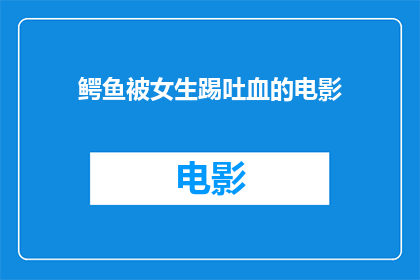 鳄鱼被女生踢吐血的电影(女生踢击鳄鱼，竟导致其吐血？这究竟是怎样惊心动魄的一幕？)
