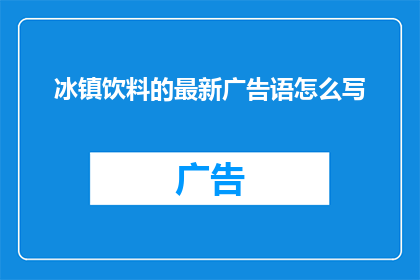 冰镇饮料的最新广告语怎么写(冰镇饮料的最新广告语如何撰写？)