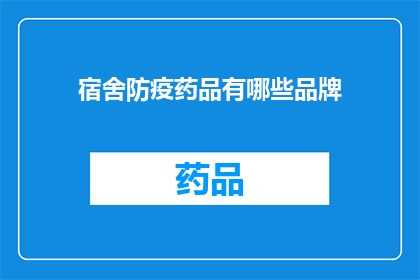 宿舍防疫药品有哪些品牌(宿舍防疫药品品牌大全：您知道哪些是必备的吗？)