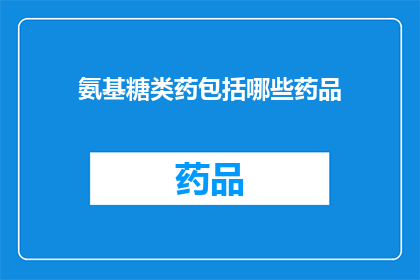 氨基糖类药包括哪些药品(哪些氨基糖类药品是您需要了解的？)
