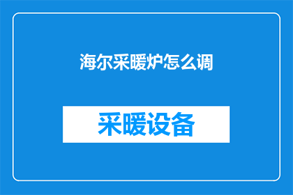 海尔采暖炉怎么调(如何调整海尔采暖炉以确保最佳性能？)