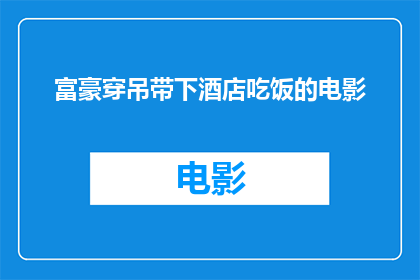 富豪穿吊带下酒店吃饭的电影(富豪在豪华酒店享用美食，身着吊带装的他引发了怎样的关注？)