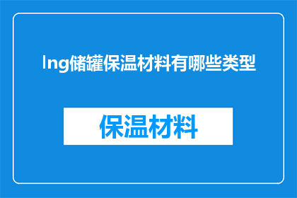 lng储罐保温材料有哪些类型(有哪些类型的保温材料适用于LNG储罐？)