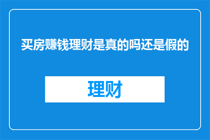 买房赚钱理财是真的吗还是假的(买房投资是否真的能赚钱？还是只是一场幻想？)