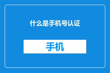 什么是手机号认证(什么是手机号认证？)