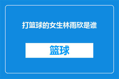 打篮球的女生林雨欣是谁(谁是那位在篮球场上挥洒汗水展现出非凡技巧的女生林雨欣？)