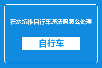 在水坑推自行车违法吗怎么处理(在水坑里推自行车是否违法？该如何妥善处理这一行为？)