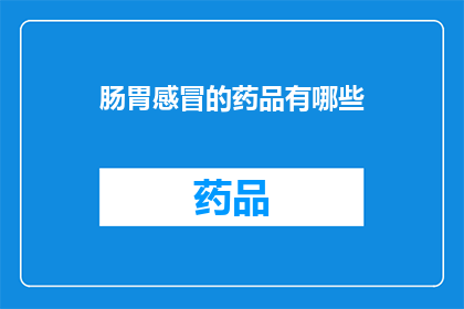 肠胃感冒的药品有哪些(您是否在寻找治疗肠胃感冒的有效药物？请查看以下几种常见药品，它们或许能为您的不适提供缓解)