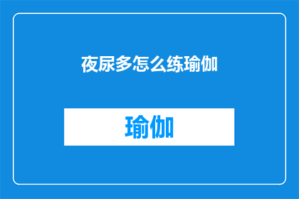 夜尿多怎么练瑜伽(夜尿频繁如何通过瑜伽练习来改善？)