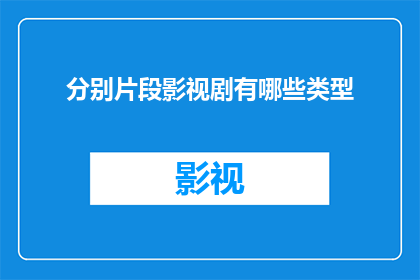 分别片段影视剧有哪些类型(影视剧中，有哪些类型是观众们最喜爱的？)