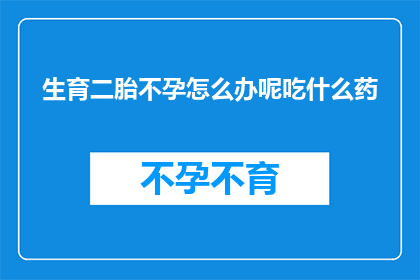 生育二胎不孕怎么办呢吃什么药(面对生育二胎的困境，如何应对不孕问题？寻求药物帮助是否可行？)