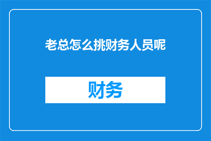 老总怎么挑财务人员呢(老总如何挑选合适的财务人员？)