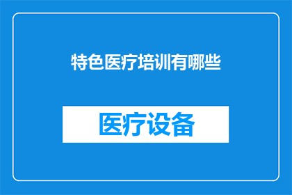 特色医疗培训有哪些(特色医疗培训的多样性与深度：探索其独特之处)