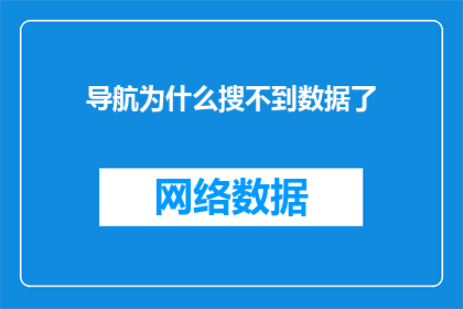导航为什么搜不到数据了(导航系统为何无法检索数据？)