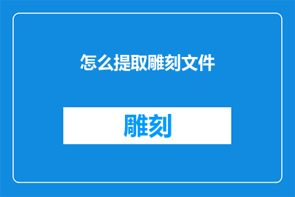 怎么提取雕刻文件(如何有效提取雕刻文件？)