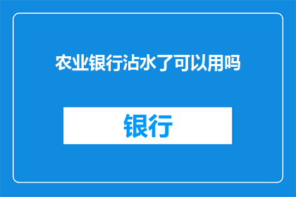 农业银行沾水了可以用吗(农业银行沾水了还能使用吗？)