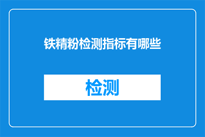 铁精粉检测指标有哪些(铁精粉检测指标有哪些？)