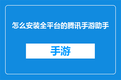 怎么安装全平台的腾讯手游助手(如何全面安装腾讯手游助手以支持跨平台游戏？)
