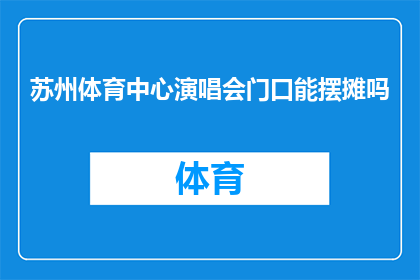 苏州体育中心演唱会门口能摆摊吗(苏州体育中心演唱会入口处是否允许摆摊？)