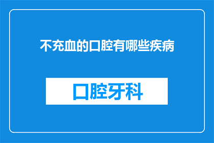 不充血的口腔有哪些疾病(疑问句类型的长标题：
哪些疾病会导致口腔不充血？)