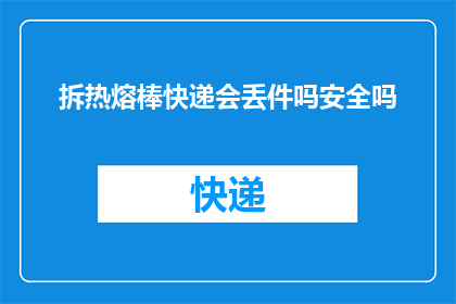拆热熔棒快递会丢件吗安全吗(快递使用热熔棒时，包裹是否会丢失？安全性如何？)
