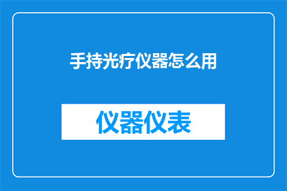 手持光疗仪器怎么用(如何正确使用手持光疗仪器？)
