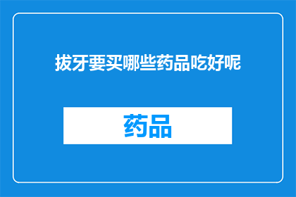 拔牙要买哪些药品吃好呢(拔牙后，您需要准备哪些药品来确保口腔健康？)