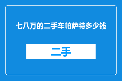 七八万的二手车帕萨特多少钱(七八万的二手车帕萨特值多少钱？)