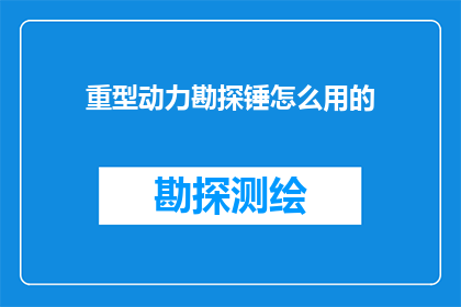 重型动力勘探锤怎么用的(如何正确使用重型动力勘探锤？)