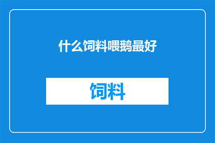 什么饲料喂鹅最好(什么饲料最适合喂鹅？)