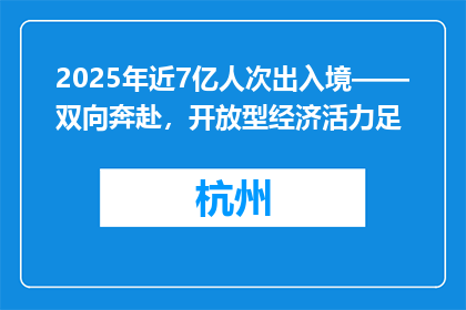 2025年近7亿人次出入境——双向奔赴，开放型经济活力足