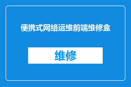 便携式网络运维前端维修盒(便携式网络运维前端维修盒：您是否了解其重要性及其在现代网络维护中的作用？)