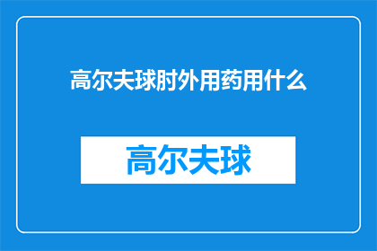 高尔夫球肘外用药用什么(高尔夫球肘疼痛时，应如何选用合适的外用药物？)