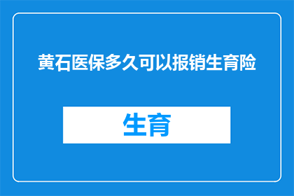 黄石医保多久可以报销生育险(黄石地区的医保系统多久可以处理生育保险的报销请求？)