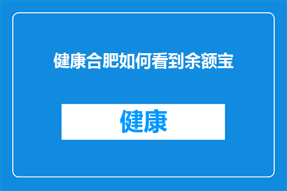 健康合肥如何看到余额宝(如何洞察健康合肥的财富管理：余额宝的使用与效益分析)