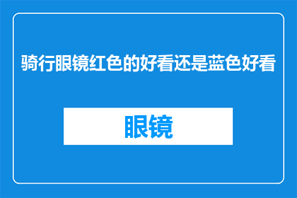 骑行眼镜红色的好看还是蓝色好看(骑行眼镜颜色选择：红色还是蓝色更吸引人？)