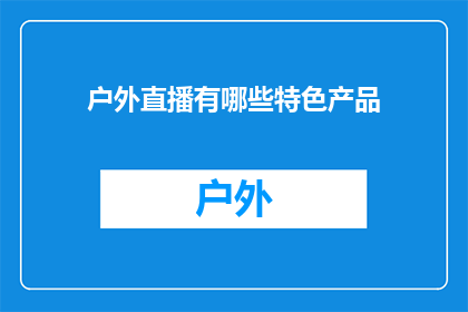 户外直播有哪些特色产品(户外直播中有哪些独特的产品？)