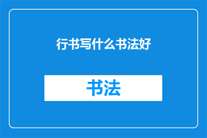 行书写什么书法好(书法艺术中，行书书写哪种风格最为出色？)