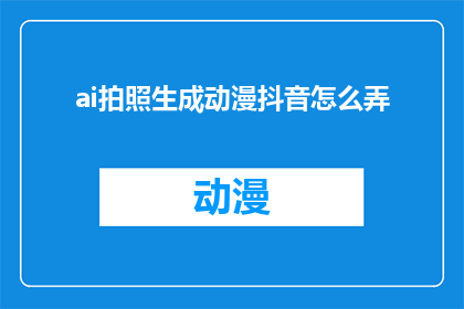 ai拍照生成动漫抖音怎么弄(如何利用人工智能技术，通过拍照来生成动漫风格的抖音视频？)