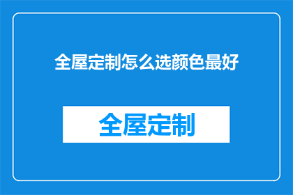 全屋定制怎么选颜色最好(如何选择全屋定制的颜色以最佳效果？)
