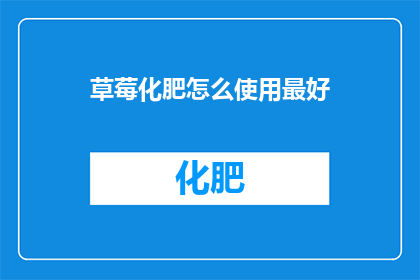 草莓化肥怎么使用最好(如何高效使用草莓化肥以促进植物生长？)