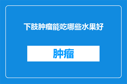 下肢肿瘤能吃哪些水果好(下肢肿瘤患者应如何选择水果以促进健康？)