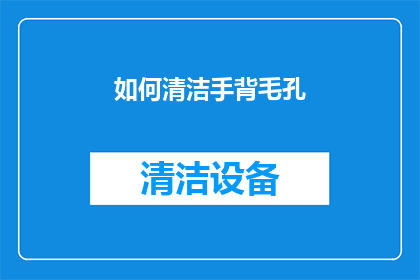 如何清洁手背毛孔(如何有效清洁手背毛孔，以保持肌肤的清新与健康？)