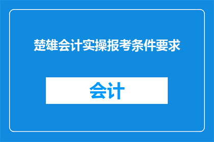 楚雄会计实操报考条件要求(楚雄地区会计实操考试报名条件是什么？)
