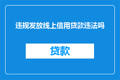 违规发放线上信用贷款违法吗(线上信用贷款违规发放是否构成违法？)