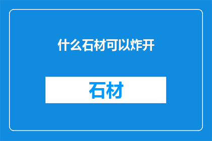 什么石材可以炸开(哪些石材能够承受爆炸力？)