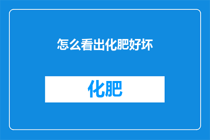 怎么看出化肥好坏(如何鉴别化肥的品质优劣？)