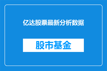 亿达股票最新分析数据(亿达股票最新分析数据：投资者应如何解读？)